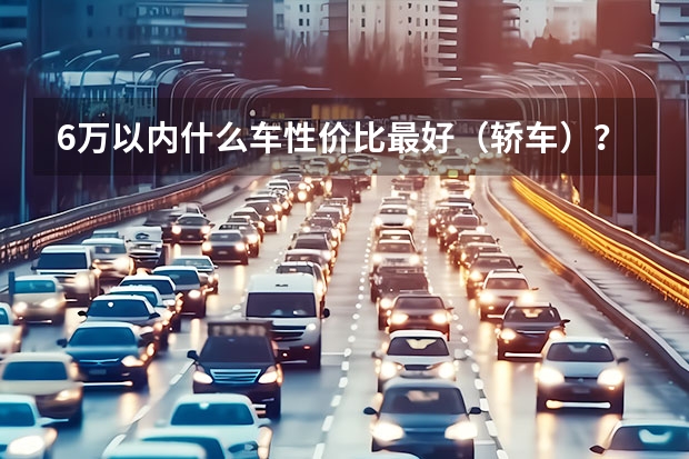 6万以内什么车性价比最好（轿车）？