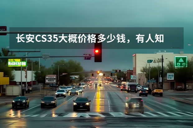 长安CS35大概价格多少钱，有人知道吗？