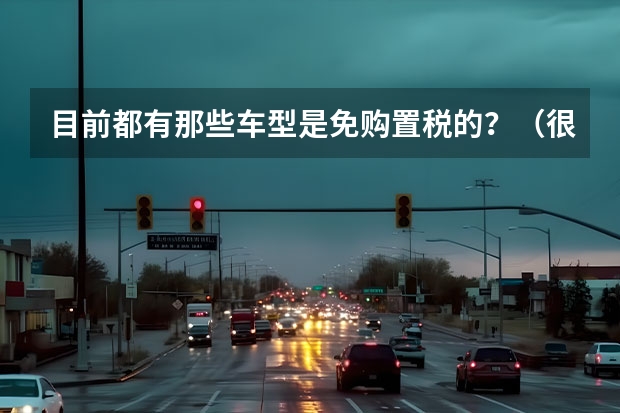 目前都有那些车型是免购置税的？（很想了解长安新能源汽车车型，无奈网上资料太少，懂行的大神来说说吧~）