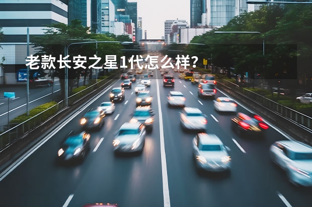 老款长安之星1代怎么样？