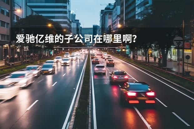 爱驰亿维的子公司在哪里啊？