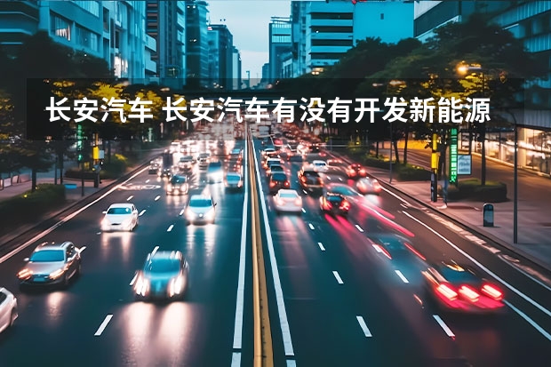 长安汽车 长安汽车有没有开发新能源轿车的计划？