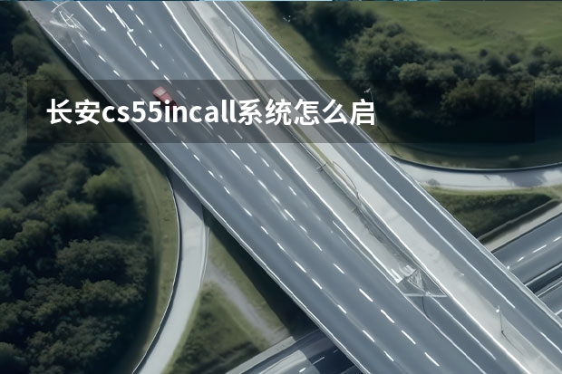 长安cs55incall系统怎么启用