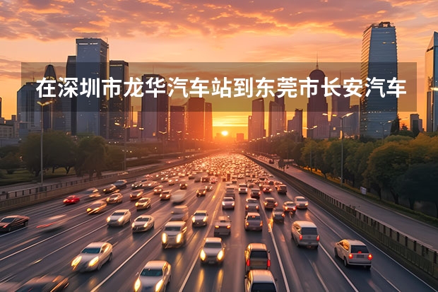 在深圳市龙华汽车站到东莞市长安汽车站坐什么车？价钱怎样？很急…