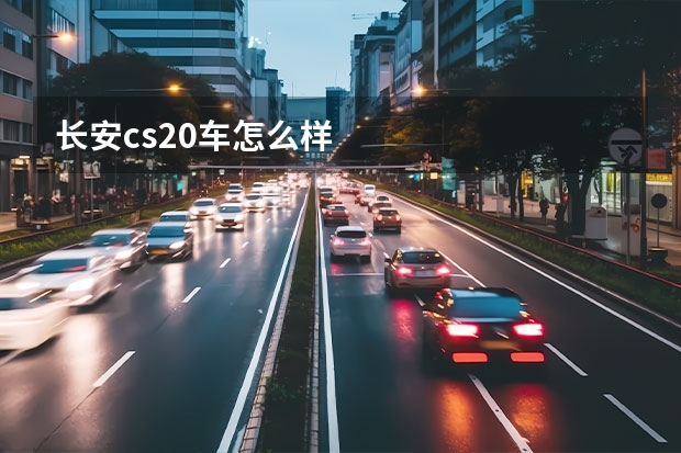 长安cs20车怎么样