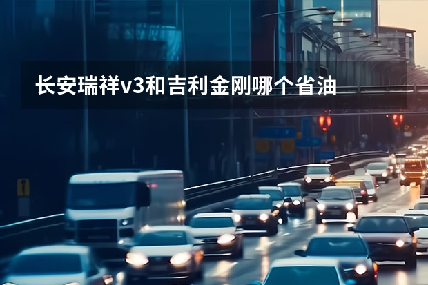 长安瑞祥v3和吉利金刚哪个省油