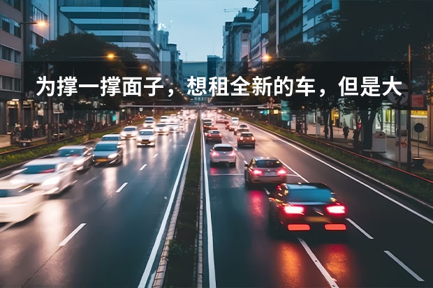 为撑一撑面子，想租全新的车，但是大部分的汽车租赁公司的车基本都不是全新的，不知道哪家的车比较新呢？