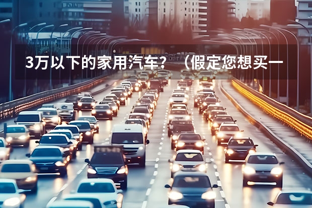 3万以下的家用汽车？（假定您想买一部电动汽车，您会选择哪家企业的电动汽车？拜托各位大神）