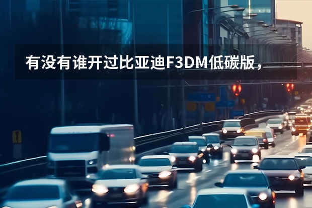 有没有谁开过比亚迪F3DM低碳版，感觉怎么样？