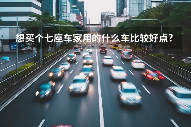 想买个七座车..家用的..什么车比较好点?性价比高点的.