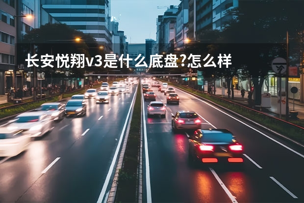 长安悦翔v3是什么底盘?怎么样