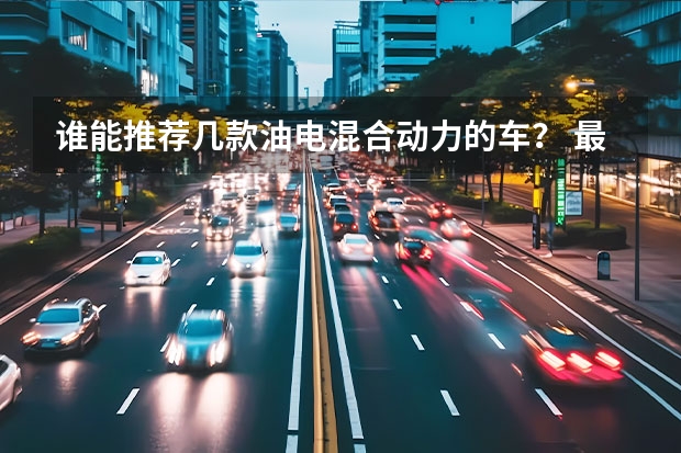 谁能推荐几款油电混合动力的车？ 最便宜油电混合汽车