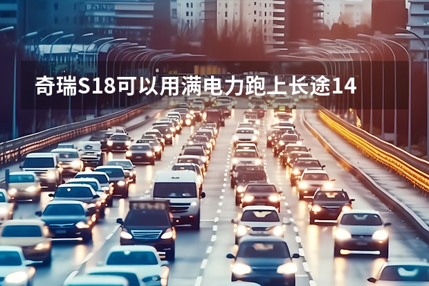 奇瑞S18可以用满电力跑上长途140公里以上吗?在国道行驶!