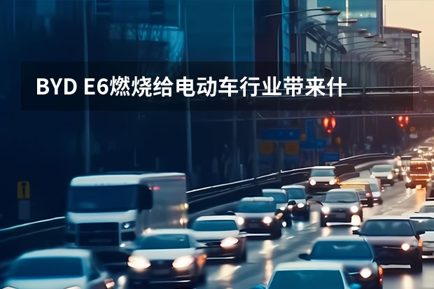 BYD E6燃烧给电动车行业带来什么影响？