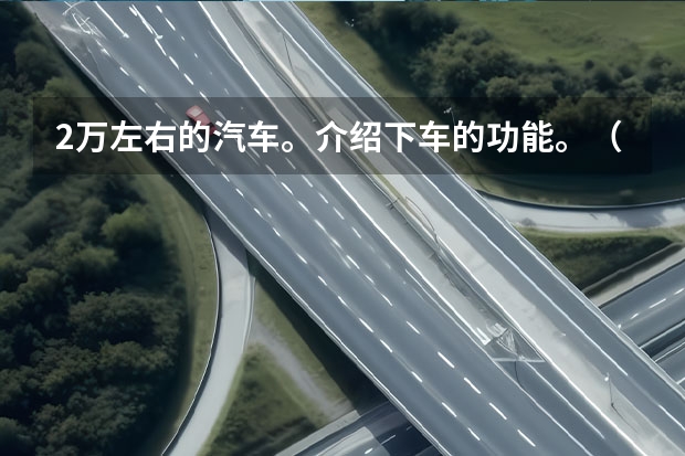 2万左右的汽车。介绍下车的功能。（7位2万多的长安有那些！）