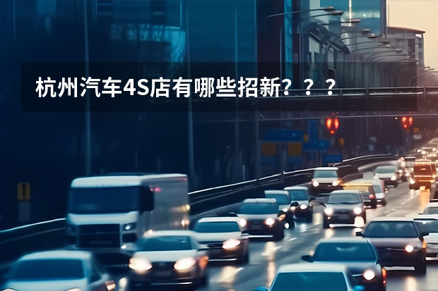 杭州汽车4S店有哪些招新？？？