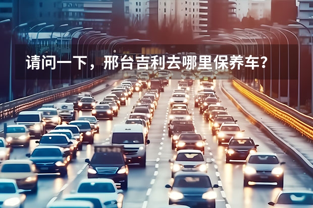 请问一下，邢台吉利去哪里保养车？