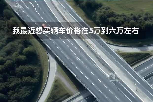 我最近想买辆车价格在5万到六万左右看上了比亚迪F3长安悦翔凌悦V3建议下吧 想买一台多功能实用车，大概在5万左右，有没有好的推荐？