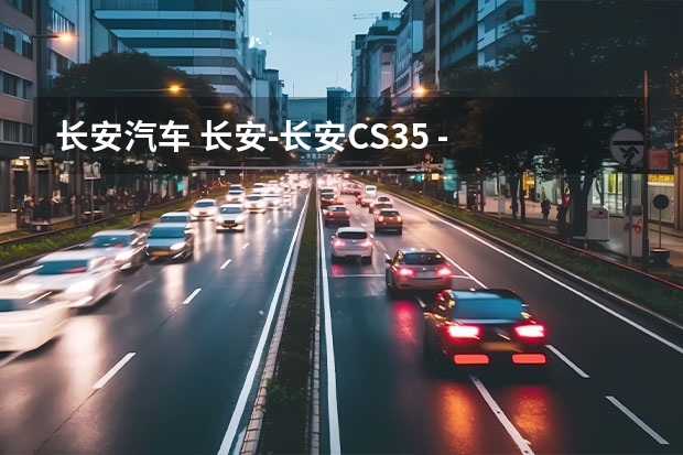 长安汽车 长安-长安CS35 - 过年，想给爸爸买辆小型的suv,排量小，价钱便宜，性能还不错