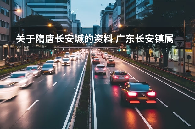 关于隋唐长安城的资料 广东长安镇属于广东省的哪部啊?东部?北部?西部?南部?