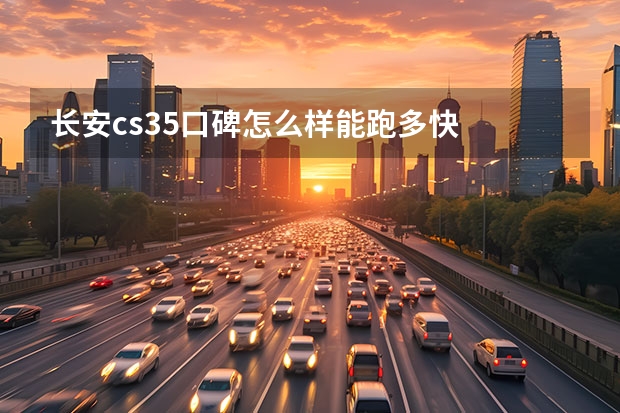 长安cs35口碑怎么样能跑多快