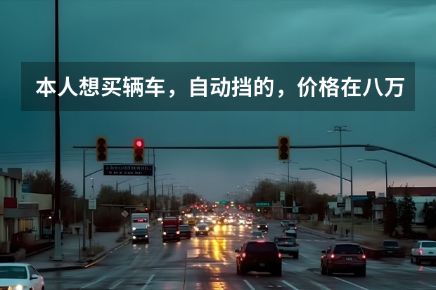 本人想买辆车，自动挡的，价格在八万以下，求大神推荐（我想购买一辆8万左右的车，求各位大哥指点指点）