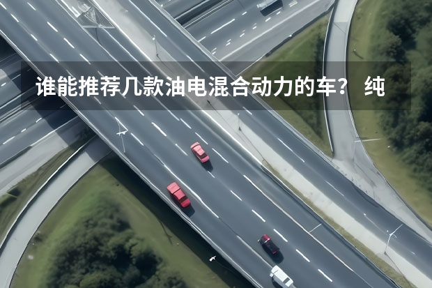 谁能推荐几款油电混合动力的车？ 纯电动汽车价格表