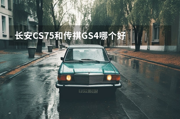 长安CS75和传祺GS4哪个好