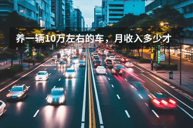 养一辆10万左右的车，月收入多少才够