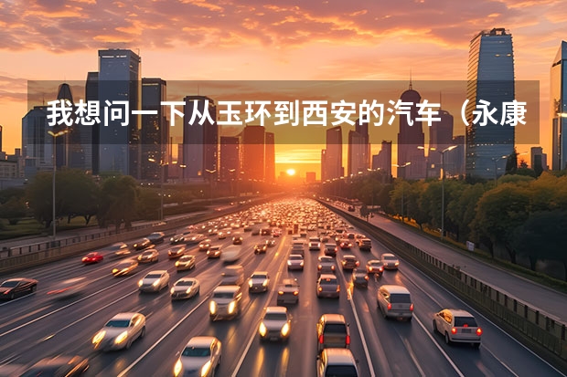 我想问一下从玉环到西安的汽车（永康到台州玉环  3月10号车。。最新。。）