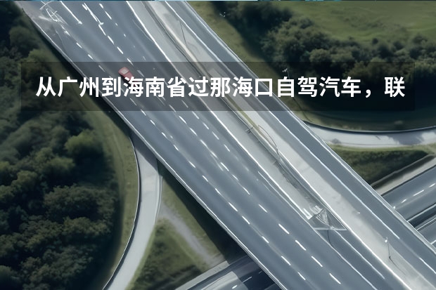 从广州到海南省过那海口自驾汽车，联人车一起过海是多少钱求助