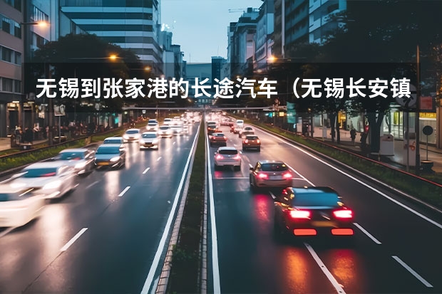 无锡到张家港的长途汽车（无锡长安镇有去江阴璜瑭得车么?）