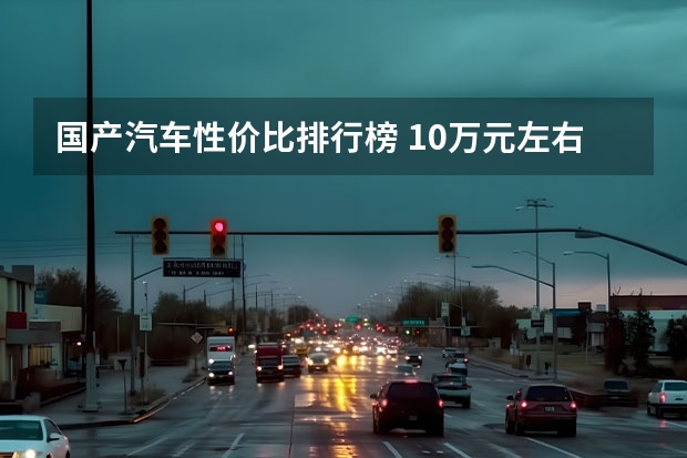 国产汽车性价比排行榜 10万元左右最好的车排行榜：哈弗H6上榜 第5同段位外观领先