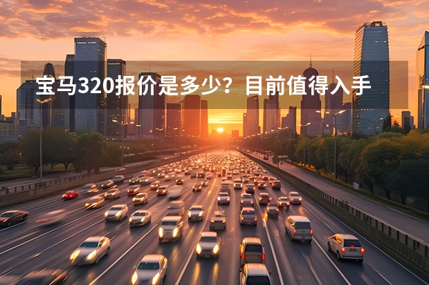 宝马320报价是多少？目前值得入手么？