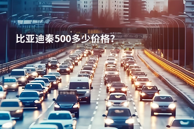 比亚迪秦500多少价格？