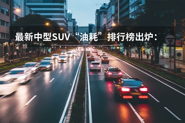 最新中型SUV“油耗”排行榜出炉：瑞虎8前三，昂科威力压途观L！（国产越野车排行榜）