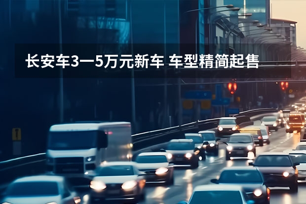 长安车3一5万元新车 车型精简/起售价涨4千！新款长安CS15值不值得买？