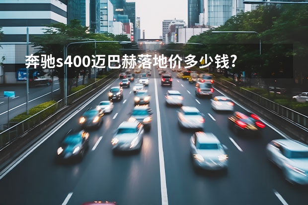 奔驰s400迈巴赫落地价多少钱?