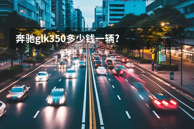 奔驰glk350多少钱一辆?