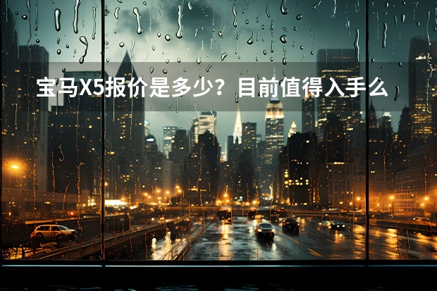 宝马X5报价是多少？目前值得入手么？