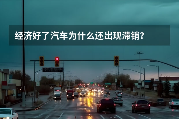 经济好了汽车为什么还出现滞销？