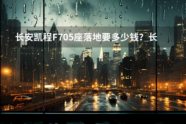 长安凯程F705座落地要多少钱？长安凯程F70价格