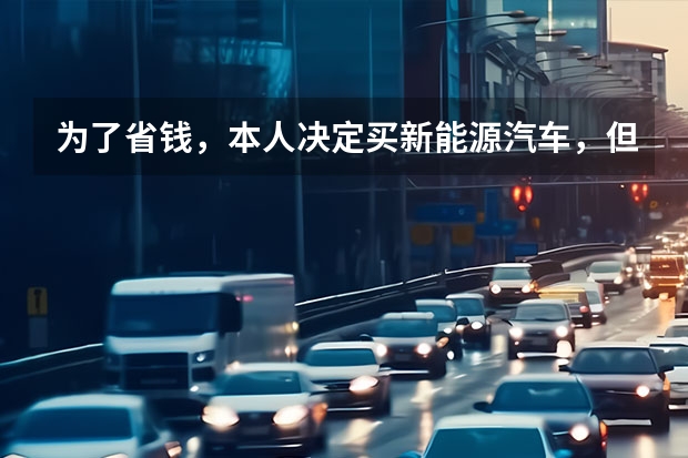 为了省钱，本人决定买新能源汽车，但不清楚国内新能源车状况，有了解的回答一下哈。（新能源汽车行情还能走多远）