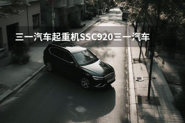 三一汽车起重机SSC920三一汽车起重机SSC920参数（三一的汽车起重机好不好?）