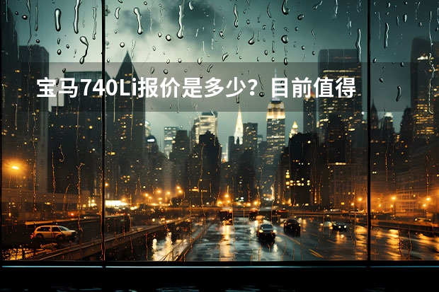 宝马740Li报价是多少？目前值得入手么？