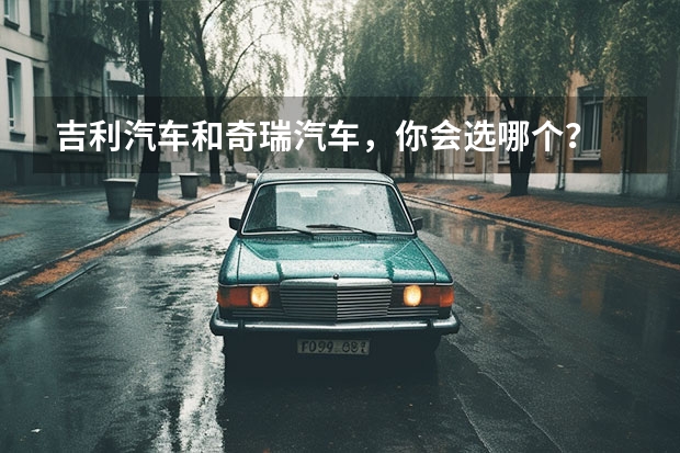 吉利汽车和奇瑞汽车，你会选哪个？