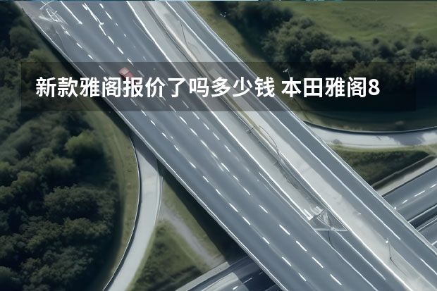 新款雅阁报价了吗多少钱 本田雅阁8代报价及图片