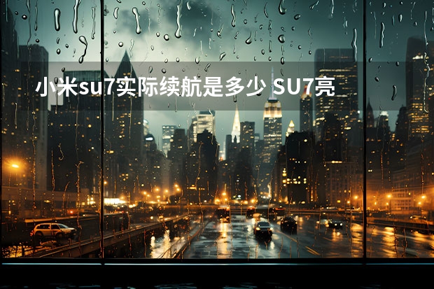 小米su7实际续航是多少 SU7亮相，小米打响“价值战”