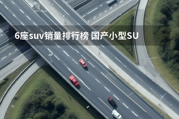 6座suv销量排行榜 国产小型SUV销量排行榜Top10