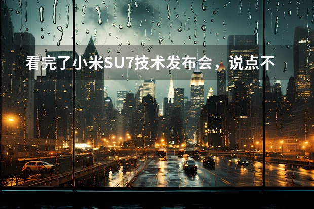 看完了小米SU7技术发布会，说点不一样的（su7小米参数详解）